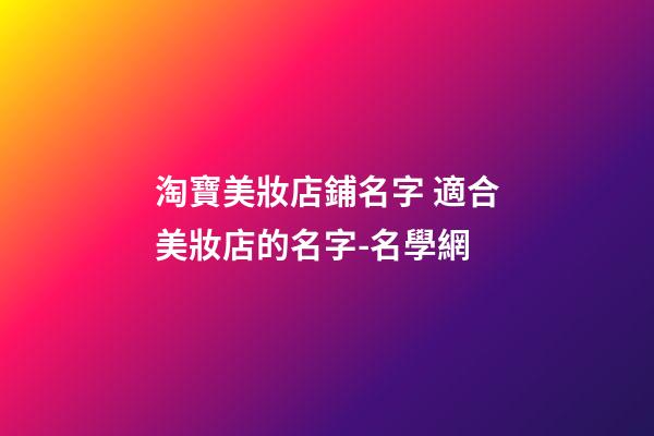 淘寶美妝店鋪名字 適合美妝店的名字-名學網-第1張-店鋪起名-玄機派